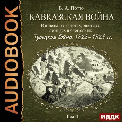 Кавказская война в отдельных очерках, эпизодах, легендах и биографиях. Том 4. Турецкая война 1828–1829 гг. - Василий Потто