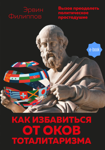 Как избавиться от оков тоталитаризма. Вызов преодолеть политическое простодушие - Эрвин Филиппов