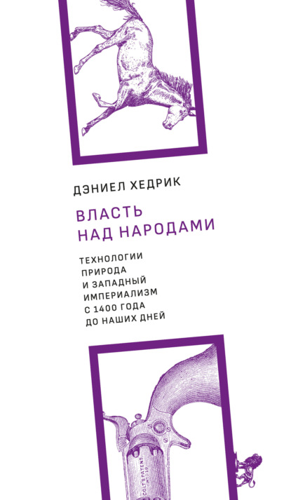 Власть над народами. Технологии, природа и западный империализм с 1400 года до наших дней - Дэниел Р. Хедрик