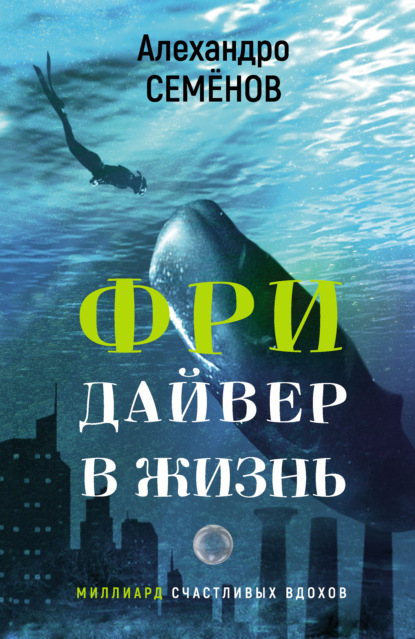 Фридайвер в жизнь. Миллиард счастливых вдохов — Алехандро Семёнов