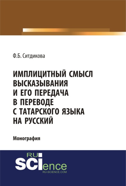 Имплицитный смысл высказывания и его передача в переводе с татарского языка на русский. (Аспирантура, Бакалавриат, Специалитет). Монография. - Фарида Бизяновна Ситдикова