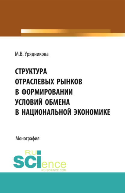 Структура отраслевых рынков в формировании условий обмена в национальной экономике. (Бакалавриат, Магистратура, Специалитет). Монография. — Марина Валерьевна Урядникова