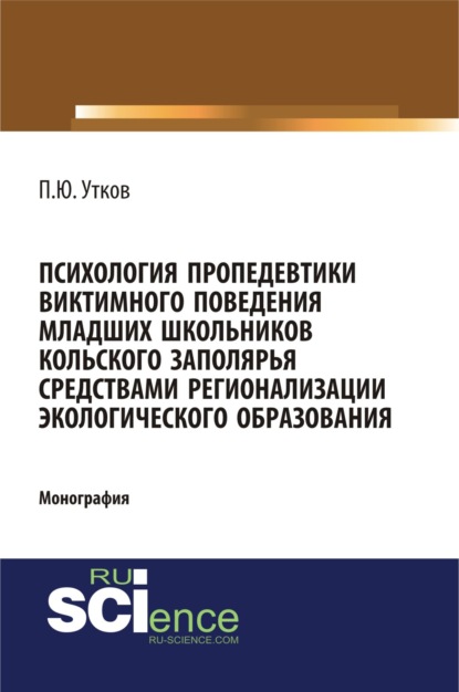 Психология пропедевтики виктимного поведения младших школьников Кольского Заполярья средствами регионализации экологического образования. (Монография) - Павел Юрьевич Утков