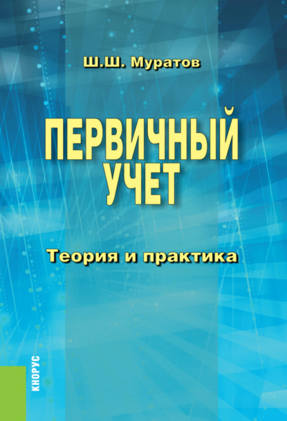 Первичный учет. Теория и практика. (Бакалавриат, Специалитет). Монография. - Шамиль Шакирович Муратов