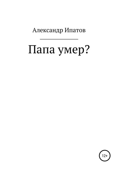 Папа умер? — Александр Геннадьевич Ипатов