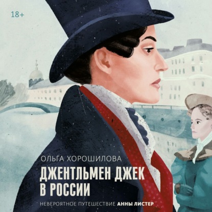 Джентльмен Джек в России. Невероятное путешествие Анны Листер - Ольга Хорошилова