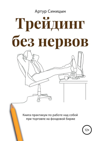 Трейдинг без нервов. Книга-практикум по работе над собой при торговле на фондовой бирже - Артур Сергеевич Синицын