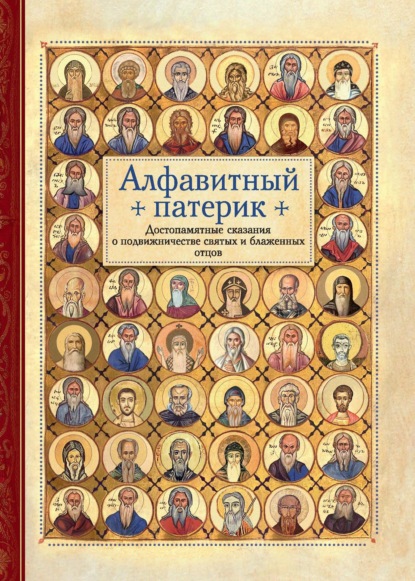 Алфавитный патерик. Достопамятные сказания о подвижничестве святых и блаженных отцов - Сборник