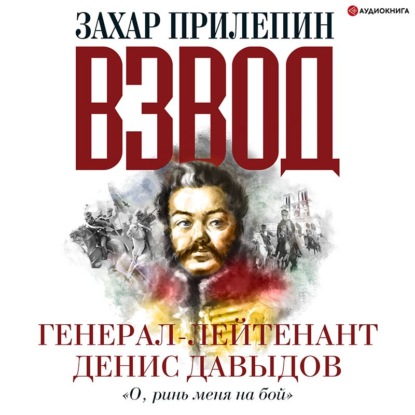 Взвод. Офицеры и ополченцы русской литературы. Генерал-лейтенант Денис Давыдов — Захар Прилепин