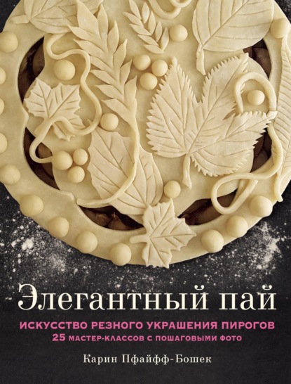 Элегантный пай. Искусство резного украшения пирогов. 25 мастер-классов с пошаговыми фото — Карин Пфайфф-Бошек