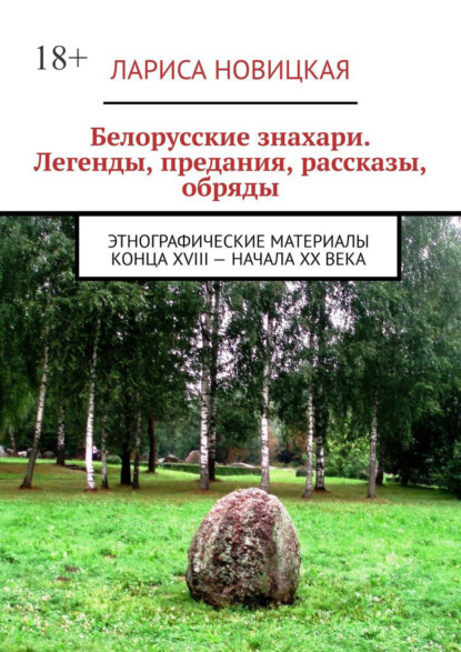 Белорусские знахари. Легенды, предания, рассказы, обряды. Этнографические материалы конца XVIII – начала XX века - Лариса Новицкая