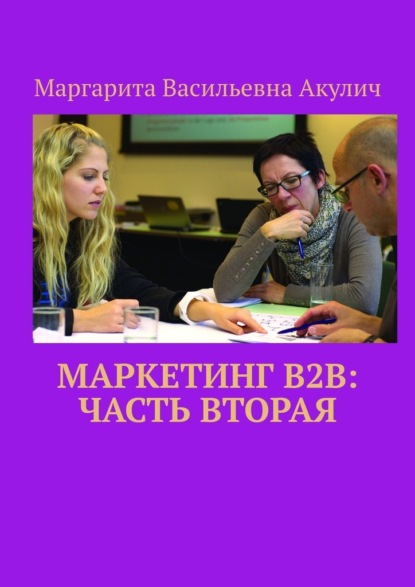 Маркетинг B2B: часть вторая - Маргарита Васильевна Акулич