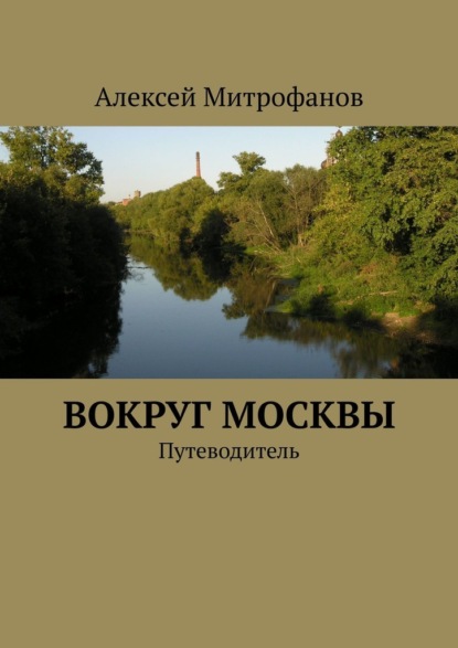 Вокруг Москвы. Путеводитель - Алексей Митрофанов