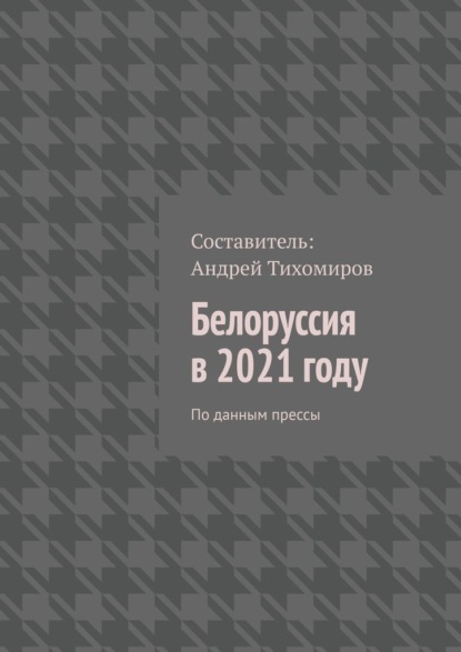 Белоруссия в 2021 году. По данным прессы — Андрей Тихомиров