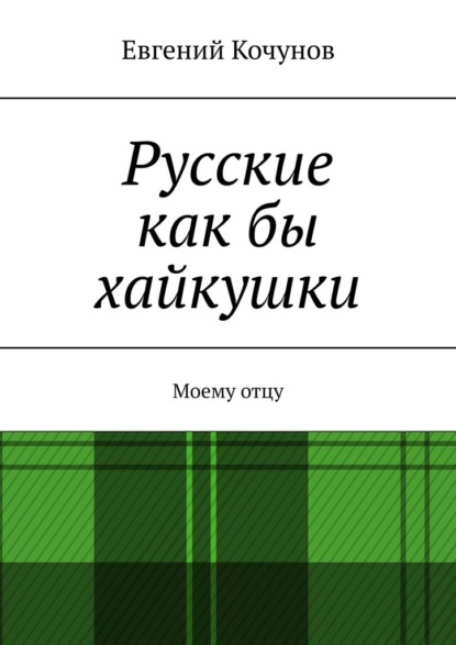 Русские как бы хайкушки. Моему отцу - Евгений Кочунов