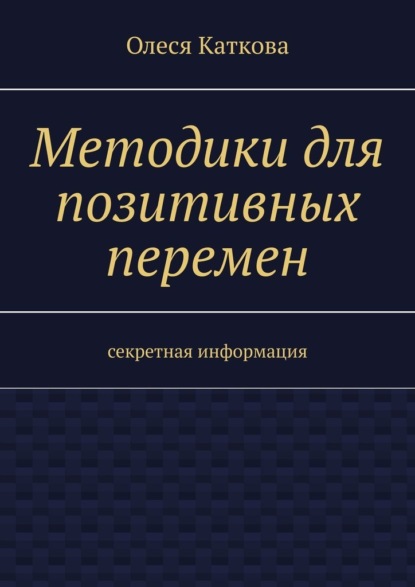 Методики для позитивных перемен. Секретная информация — Олеся Владимировна Каткова