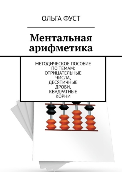 Ментальная арифметика. Методическое пособие по темам: Отрицательные числа, Десятичные дроби, Квадратные корни — Ольга Фуст