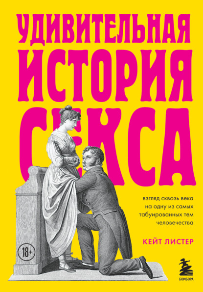 Удивительная история секса. Взгляд сквозь века на одну из самых табуированных тем человечества - Кейт Листер