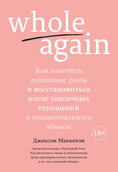 Whole again. Как залечить душевные раны и восстановиться после токсичных отношений и эмоционального абьюза - Джексон Маккензи