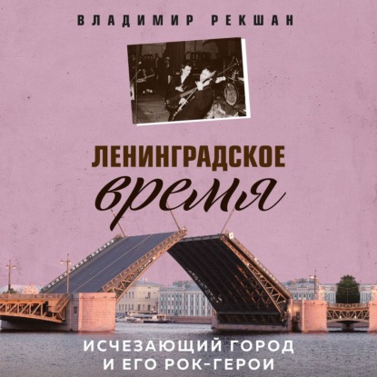 Ленинградское время. Исчезающий город и его рок-герои - Владимир Рекшан