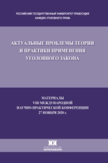 Актуальные проблемы теории и практики применения уголовного закона. Материалы VIII Международной научно-практической конференции, состоявшейся 27 ноября 2020 г. - Сборник статей