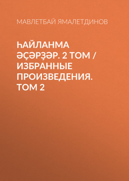 Һайланма әҫәрҙәр. 2 том / Избранные произведения. Том 2 - Мавлетбай Ямалетдинов