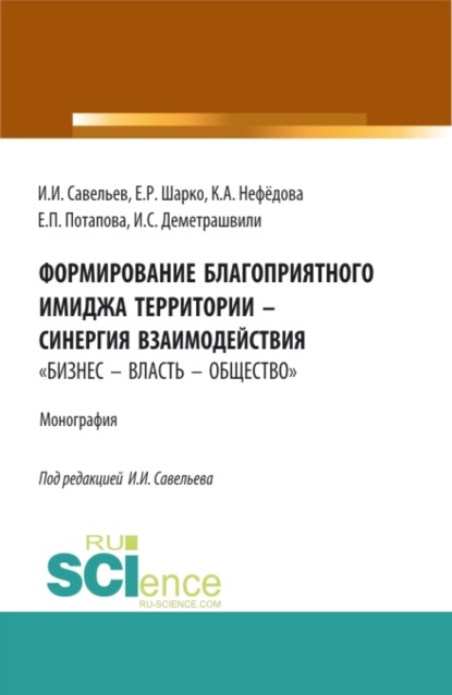 Формирование благоприятного имиджа территории – синергия взаимодействия бизнес – власть – общество . (Аспирантура, Бакалавриат, Магистратура). Монография. — Игорь Игоревич Савельев