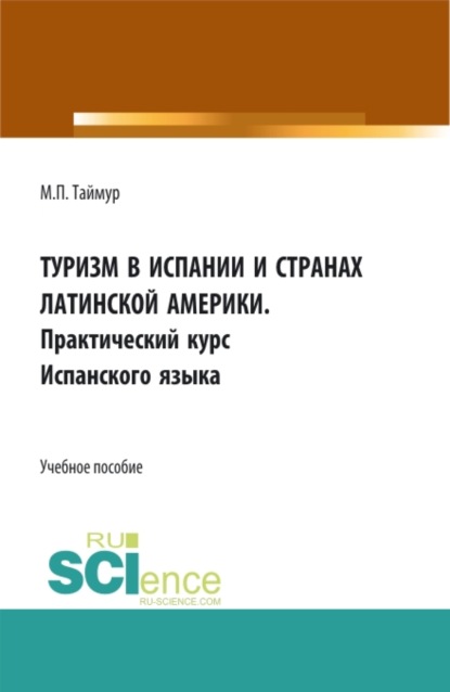 Туризм в испании и странах латинской Америки.Практический курс Испанского языка. (Аспирантура, Бакалавриат, Магистратура). Учебное пособие. — Мария Павловна Таймур