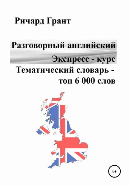 Разговорный английский. Экспресс – курс. Тематический словарь – топ 6 000 слов - Ричард Грант