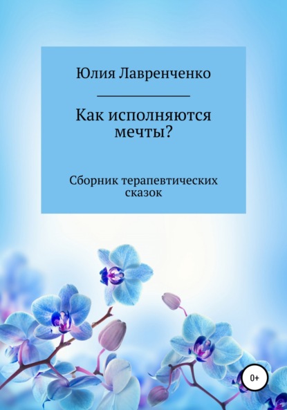 Как исполняются мечты? Сборник терапевтических сказок — Юлия Лавренченко