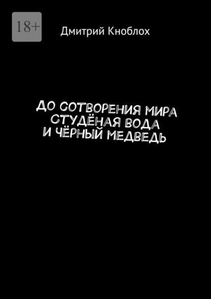 До сотворения мира. Студёная вода и Чёрный медведь - Дмитрий Кноблох