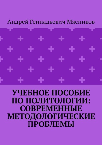 Учебное пособие по политологии: современные методологические проблемы — Андрей Геннадьевич Мясников