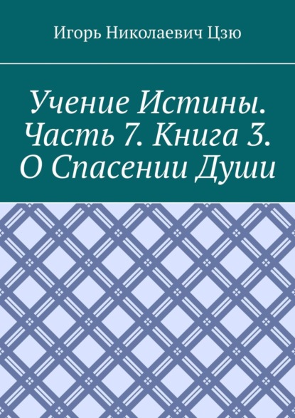 Учение истины. Часть 7. Книга 3. О спасении души — Игорь Николаевич Цзю