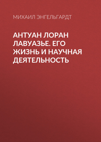 Антуан Лоран Лавуазье. Его жизнь и научная деятельность — Михаил Энгельгардт