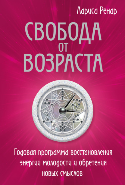 Свобода от возраста. Годовая программа восстановления энергии молодости и обретения новых смыслов — Лариса Ренар