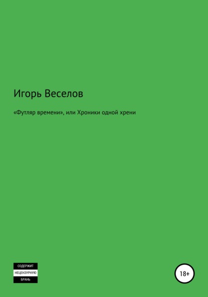 «Футляр времени», или Хроники одной хрени — Игорь Александрович Веселов