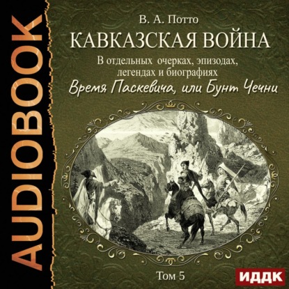 Кавказская война в отдельных очерках, эпизодах, легендах и биографиях. Том 5. Время Паскевича, или Бунт Чечни - Василий Потто