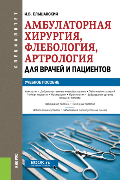 Амбулаторная хирургия, флебология, артрология для врачей и пациентов. (Специалитет). Учебное пособие. - Игорь Витальевич Ельшанский