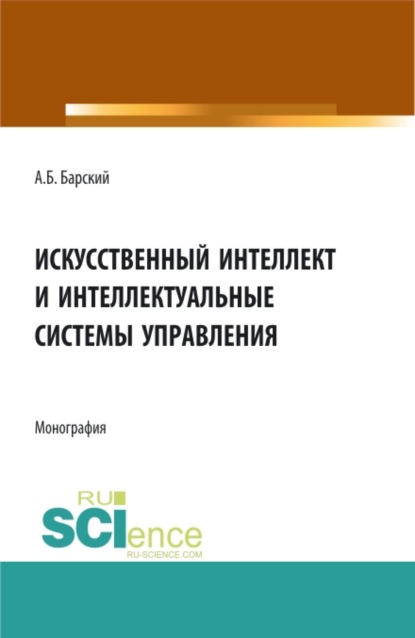 Искусственный интеллект и интеллектуальные системы управления. (Аспирантура, Бакалавриат, Магистратура). Монография. - Аркадий Бенционович Барский