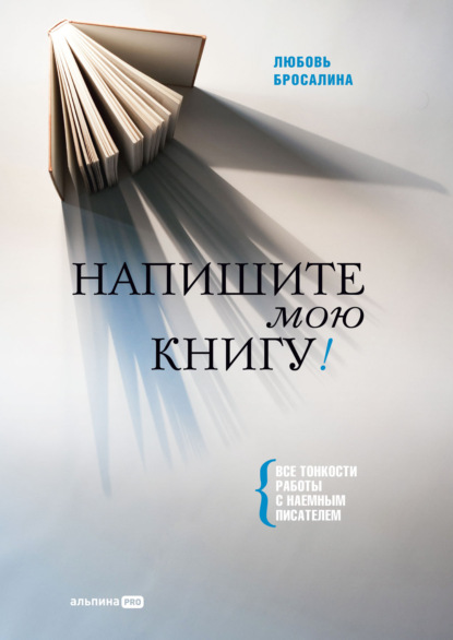 Напишите мою книгу! Все тонкости работы с наемным писателем - Любовь Бросалина