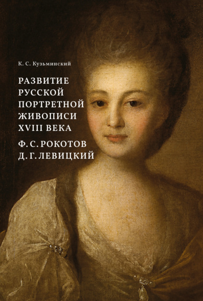 Развитие русской портретной живописи XVIII века. Ф. С. Рокотов, Д. Г. Левицкий - Константин Станиславович Кузьминский