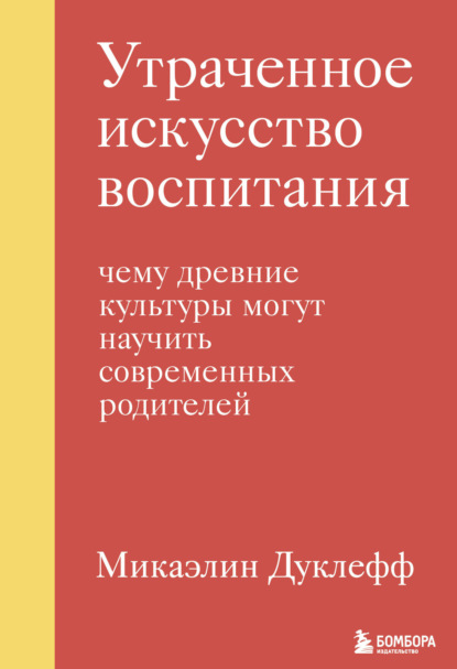 Утраченное искусство воспитания. Чему древние культуры могут научить современных родителей - Микаэлин Дуклефф