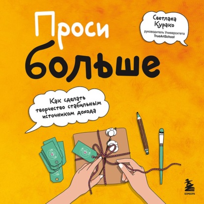 Проси больше. Как сделать творчество стабильным источником дохода — Светлана Курако