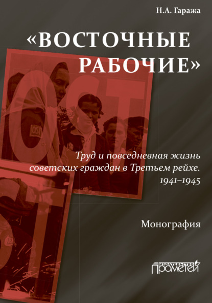 «Восточные рабочие». Труд и повседневная жизнь советских граждан в Третьем рейхе. 1941–1945 - Наталия Гаража