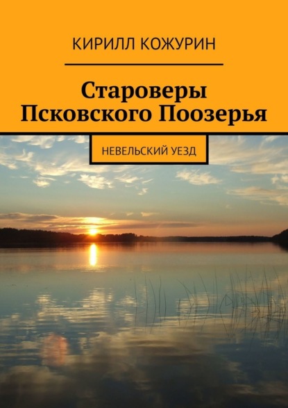 Староверы Псковского Поозерья. Невельский уезд - Кирилл Кожурин