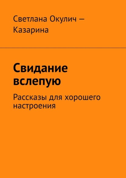 Свидание вслепую. Рассказы для хорошего настроения - Светлана Окулич-Казарина