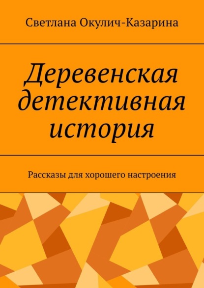 Деревенская детективная история. Рассказы для хорошего настроения — Светлана Окулич-Казарина