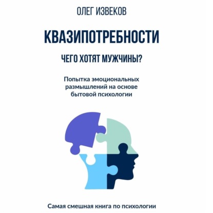 Квазипотребности: чего хотят мужчины? Попытка эмоциональных размышлений на основе бытовой психологии. Самая смешная книга по психологии - Олег Извеков