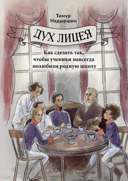 Дух Лицея. Как сделать так, чтобы ученики навсегда полюбили родную школу - Тимур Надыршин