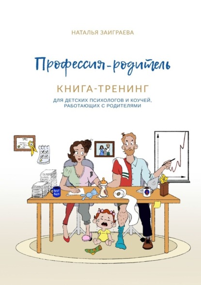 Профессия – родитель. Книга-тренинг. Для детских психологов и коучей, работающих с родителями - Наталья Заиграева